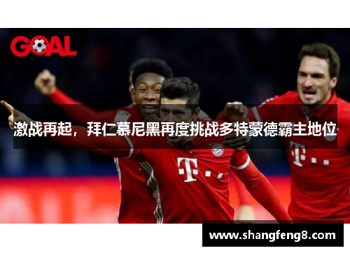 激战再起，拜仁慕尼黑再度挑战多特蒙德霸主地位