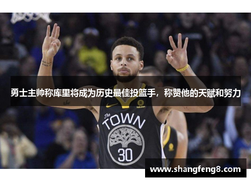 勇士主帅称库里将成为历史最佳投篮手，称赞他的天赋和努力