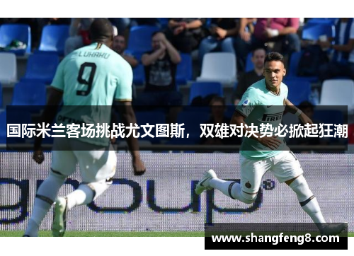 国际米兰客场挑战尤文图斯，双雄对决势必掀起狂潮