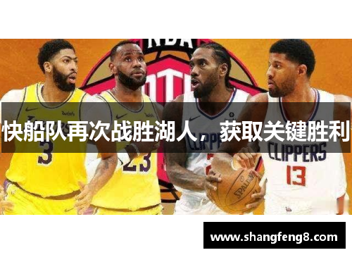 快船队再次战胜湖人，获取关键胜利