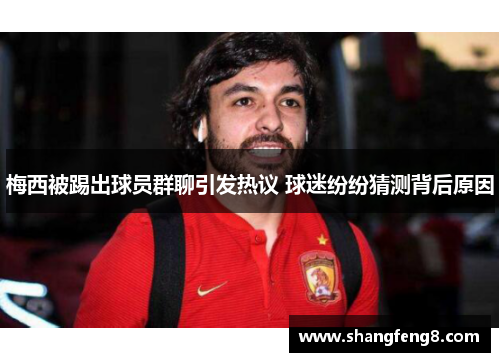 梅西被踢出球员群聊引发热议 球迷纷纷猜测背后原因