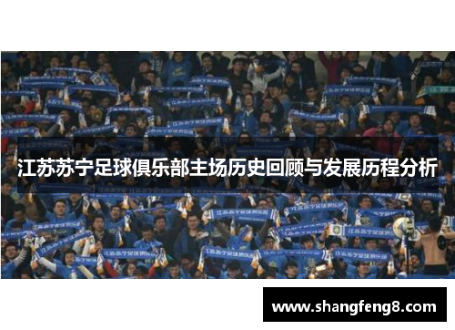江苏苏宁足球俱乐部主场历史回顾与发展历程分析