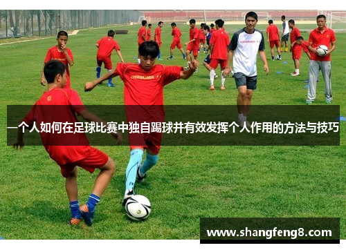 一个人如何在足球比赛中独自踢球并有效发挥个人作用的方法与技巧