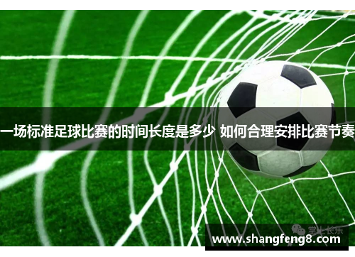 一场标准足球比赛的时间长度是多少 如何合理安排比赛节奏