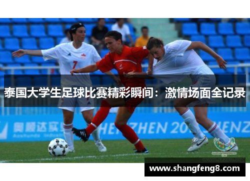 泰国大学生足球比赛精彩瞬间：激情场面全记录