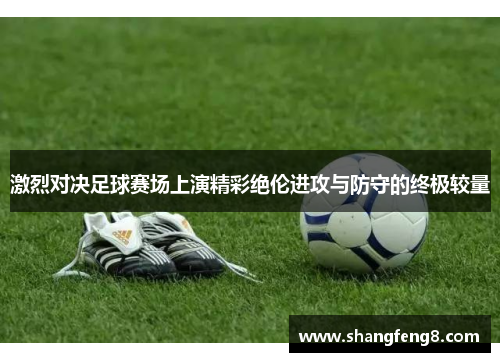激烈对决足球赛场上演精彩绝伦进攻与防守的终极较量