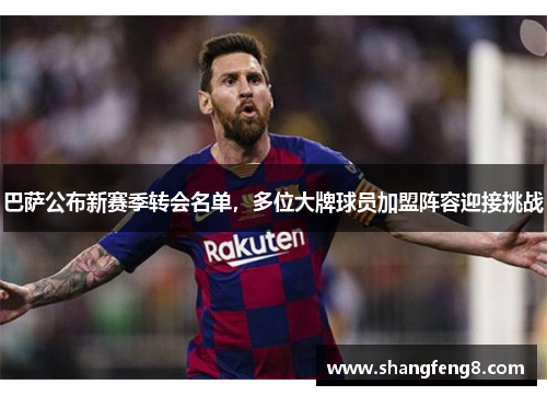 巴萨公布新赛季转会名单，多位大牌球员加盟阵容迎接挑战