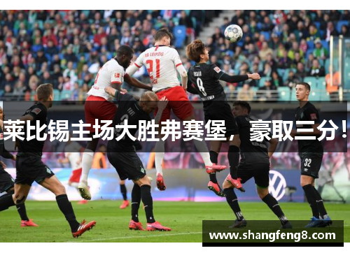 莱比锡主场大胜弗赛堡，豪取三分！