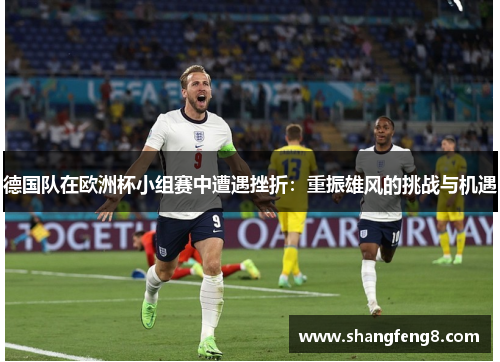 德国队在欧洲杯小组赛中遭遇挫折：重振雄风的挑战与机遇