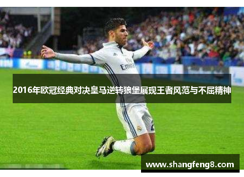 2016年欧冠经典对决皇马逆转狼堡展现王者风范与不屈精神
