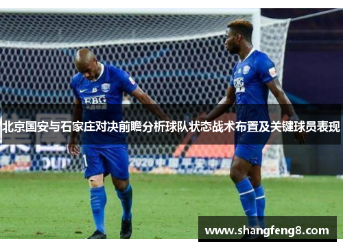 北京国安与石家庄对决前瞻分析球队状态战术布置及关键球员表现