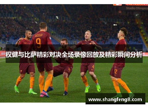 权健与比萨精彩对决全场录像回放及精彩瞬间分析