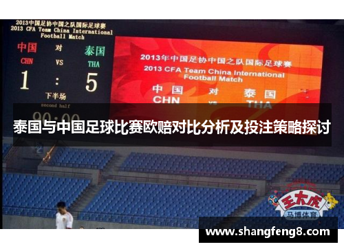 泰国与中国足球比赛欧赔对比分析及投注策略探讨