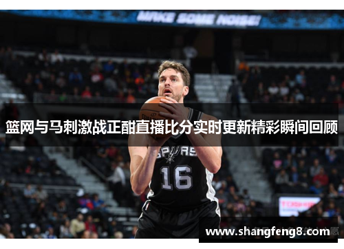 篮网与马刺激战正酣直播比分实时更新精彩瞬间回顾