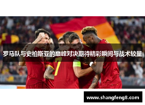 罗马队与史柏斯亚的巅峰对决期待精彩瞬间与战术较量