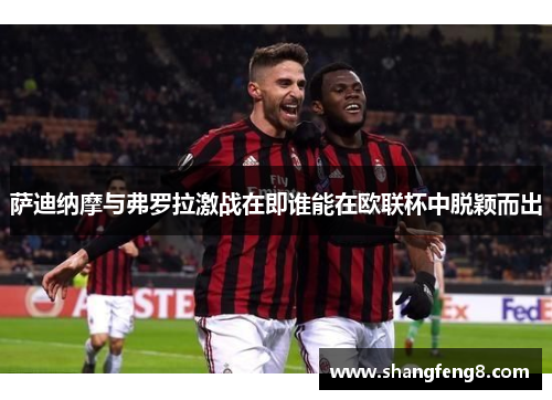 萨迪纳摩与弗罗拉激战在即谁能在欧联杯中脱颖而出