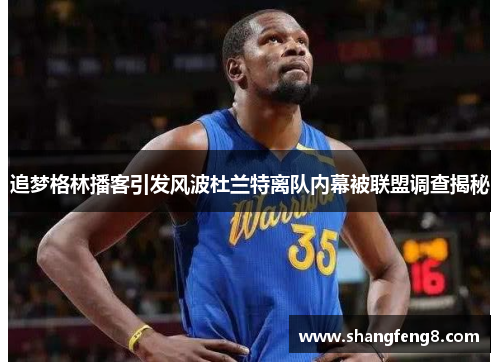 追梦格林播客引发风波杜兰特离队内幕被联盟调查揭秘