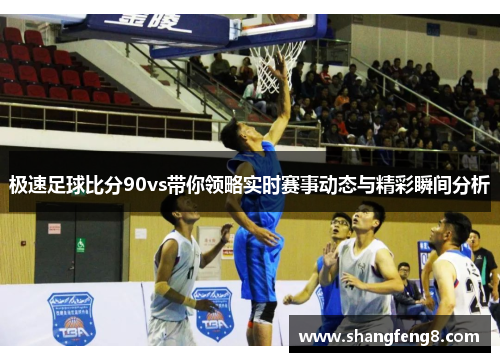 极速足球比分90vs带你领略实时赛事动态与精彩瞬间分析