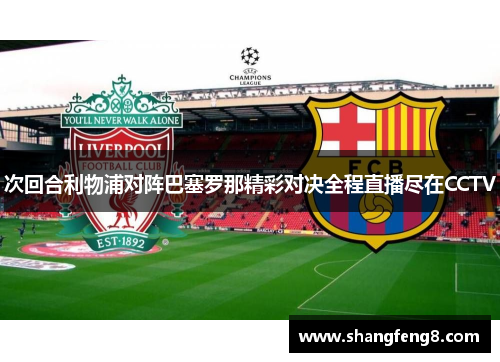 次回合利物浦对阵巴塞罗那精彩对决全程直播尽在CCTV