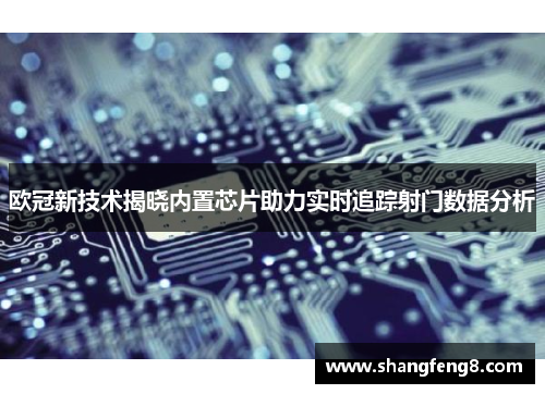 欧冠新技术揭晓内置芯片助力实时追踪射门数据分析