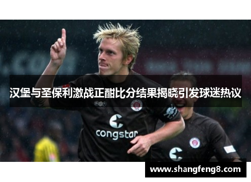 汉堡与圣保利激战正酣比分结果揭晓引发球迷热议