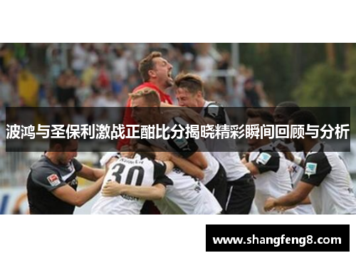 波鸿与圣保利激战正酣比分揭晓精彩瞬间回顾与分析