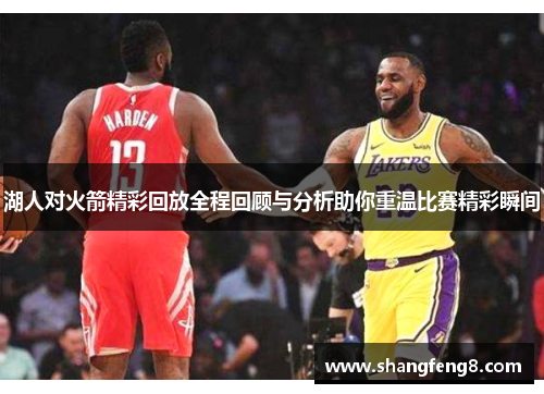 湖人对火箭精彩回放全程回顾与分析助你重温比赛精彩瞬间