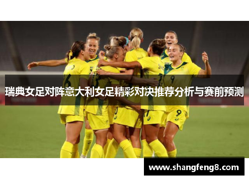 瑞典女足对阵意大利女足精彩对决推荐分析与赛前预测
