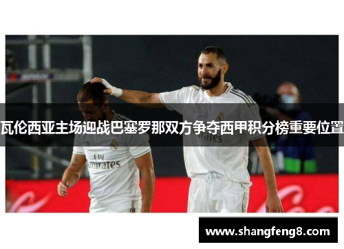 瓦伦西亚主场迎战巴塞罗那双方争夺西甲积分榜重要位置