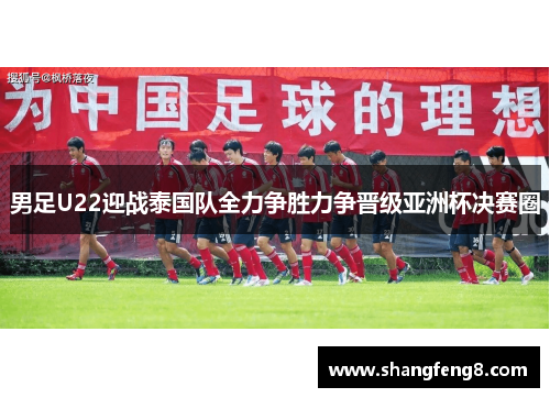 男足U22迎战泰国队全力争胜力争晋级亚洲杯决赛圈
