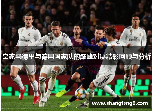 皇家马德里与德国国家队的巅峰对决精彩回顾与分析