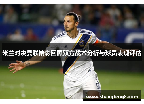 米兰对决曼联精彩回顾双方战术分析与球员表现评估